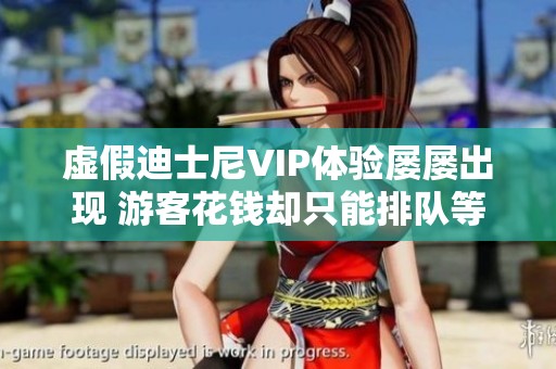 虚假迪士尼VIP体验屡屡出现 游客花钱却只能排队等候