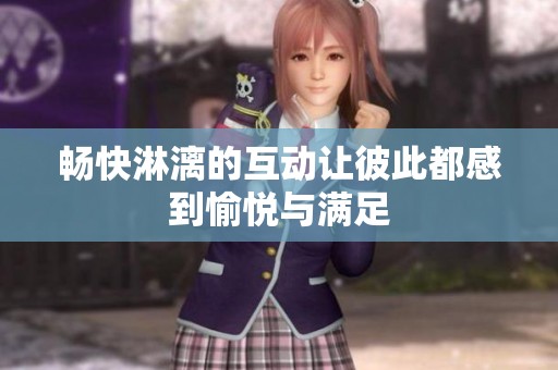 畅快淋漓的互动让彼此都感到愉悦与满足
