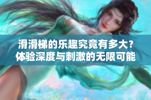滑滑梯的乐趣究竟有多大？体验深度与刺激的无限可能