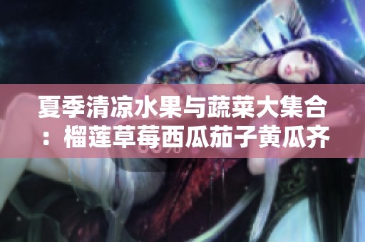 夏季清凉水果与蔬菜大集合：榴莲草莓西瓜茄子黄瓜齐上阵