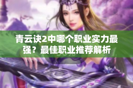 青云诀2中哪个职业实力最强？最佳职业推荐解析