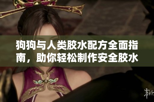狗狗与人类胶水配方全面指南，助你轻松制作安全胶水