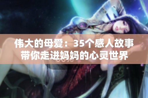 伟大的母爱：35个感人故事带你走进妈妈的心灵世界