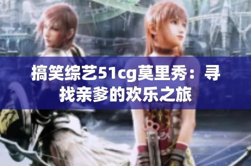 搞笑综艺51cg莫里秀：寻找亲爹的欢乐之旅