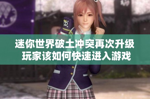 迷你世界破土冲突再次升级 玩家该如何快速进入游戏体验