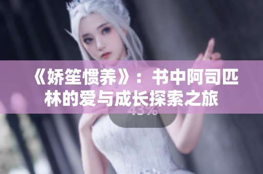 《娇笙惯养》：书中阿司匹林的爱与成长探索之旅