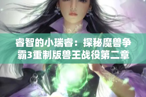 睿智的小瑞睿：探秘魔兽争霸3重制版兽王战役第二章的旧日仇恨