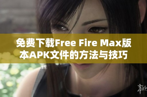 免费下载Free Fire Max版本APK文件的方法与技巧