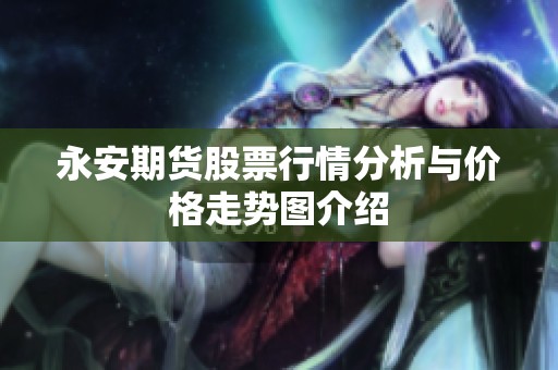 永安期货股票行情分析与价格走势图介绍