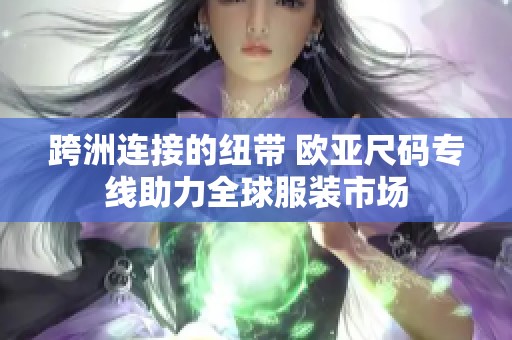 跨洲连接的纽带 欧亚尺码专线助力全球服装市场