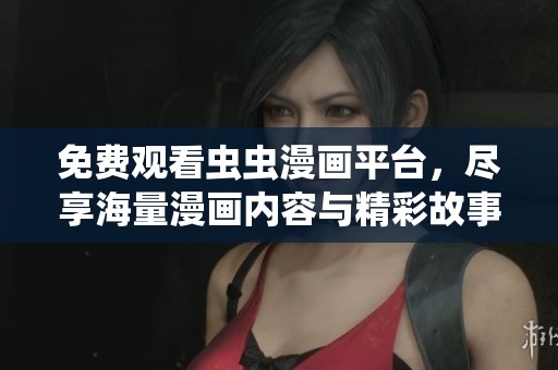免费观看虫虫漫画平台，尽享海量漫画内容与精彩故事