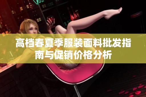 高档春夏季服装面料批发指南与促销价格分析