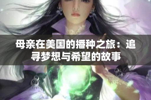 母亲在美国的播种之旅：追寻梦想与希望的故事