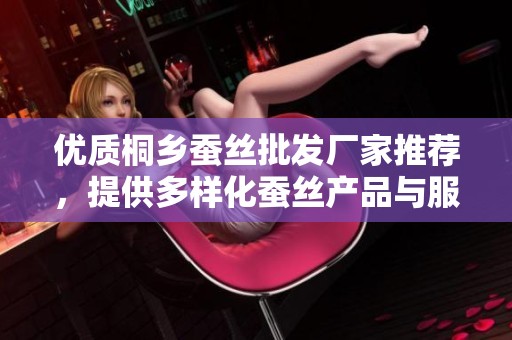 优质桐乡蚕丝批发厂家推荐，提供多样化蚕丝产品与服务