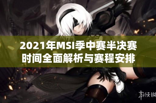 2021年MSI季中赛半决赛时间全面解析与赛程安排