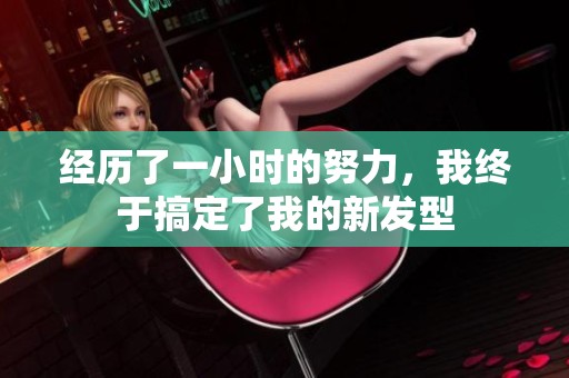 经历了一小时的努力，我终于搞定了我的新发型