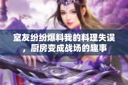 室友纷纷爆料我的料理失误，厨房变成战场的趣事