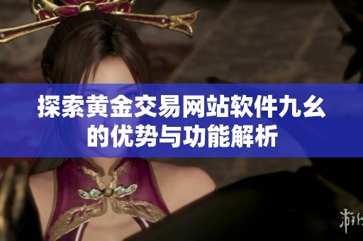 探索黄金交易网站软件九幺的优势与功能解析