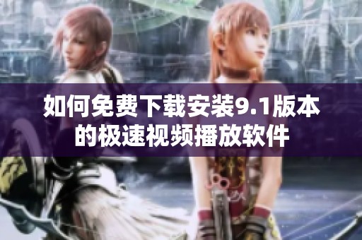 如何免费下载安装9.1版本的极速视频播放软件