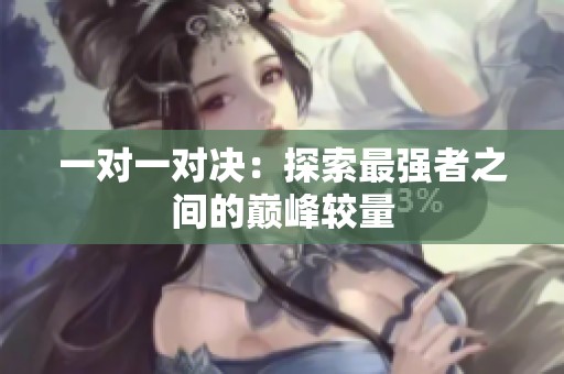 一对一对决：探索最强者之间的巅峰较量
