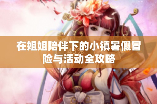 在姐姐陪伴下的小镇暑假冒险与活动全攻略