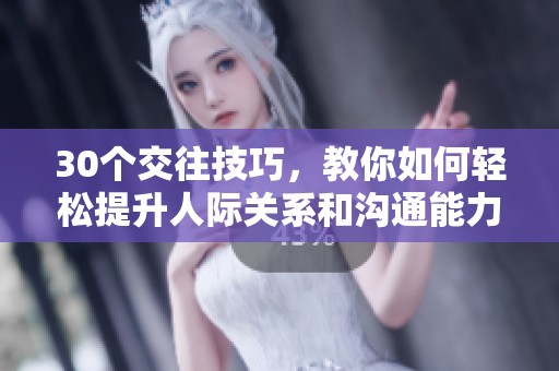 30个交往技巧，教你如何轻松提升人际关系和沟通能力