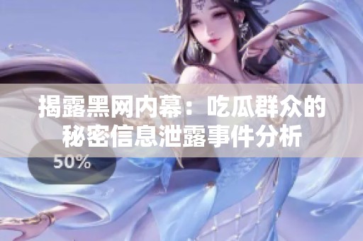 揭露黑网内幕：吃瓜群众的秘密信息泄露事件分析