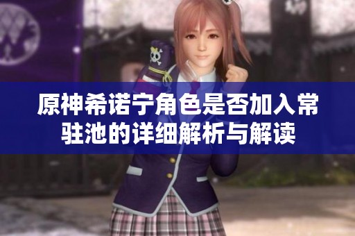 原神希诺宁角色是否加入常驻池的详细解析与解读