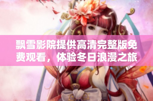 飘雪影院提供高清完整版免费观看，体验冬日浪漫之旅