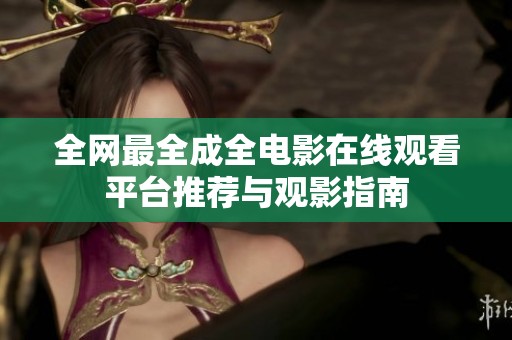 全网最全成全电影在线观看平台推荐与观影指南