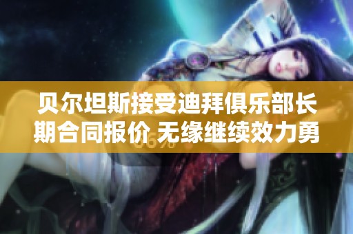 贝尔坦斯接受迪拜俱乐部长期合同报价 无缘继续效力勇士