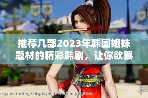 推荐几部2023年韩国姐妹题材的精彩韩剧，让你欲罢不能