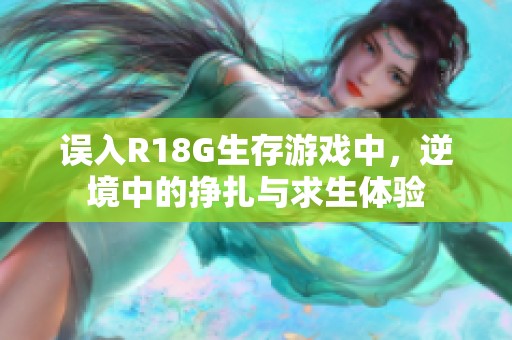 误入R18G生存游戏中，逆境中的挣扎与求生体验
