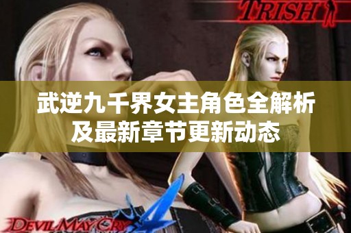 武逆九千界女主角色全解析及最新章节更新动态