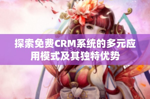 探索免费CRM系统的多元应用模式及其独特优势
