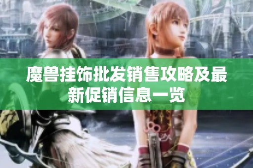 魔兽挂饰批发销售攻略及最新促销信息一览