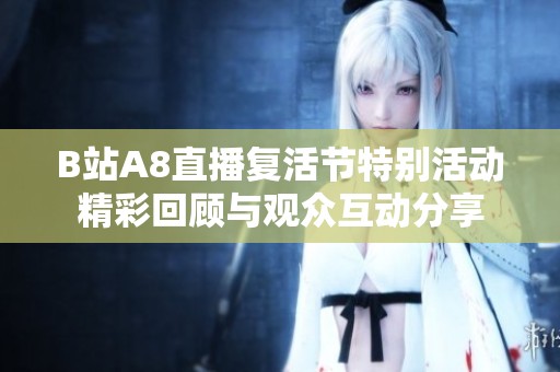 B站A8直播复活节特别活动精彩回顾与观众互动分享