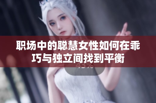 职场中的聪慧女性如何在乖巧与独立间找到平衡