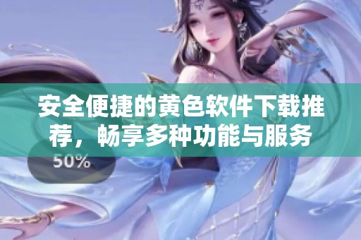 安全便捷的黄色软件下载推荐，畅享多种功能与服务