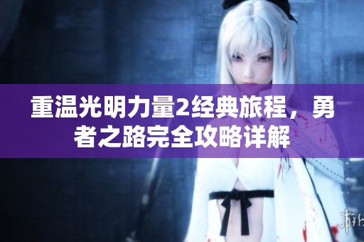 重温光明力量2经典旅程，勇者之路完全攻略详解