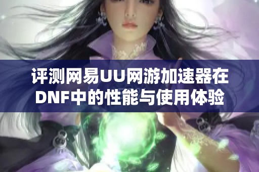 评测网易UU网游加速器在DNF中的性能与使用体验