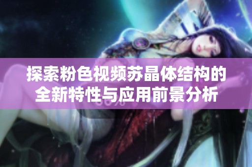探索粉色视频苏晶体结构的全新特性与应用前景分析