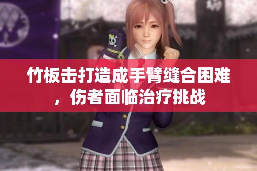 竹板击打造成手臂缝合困难，伤者面临治疗挑战