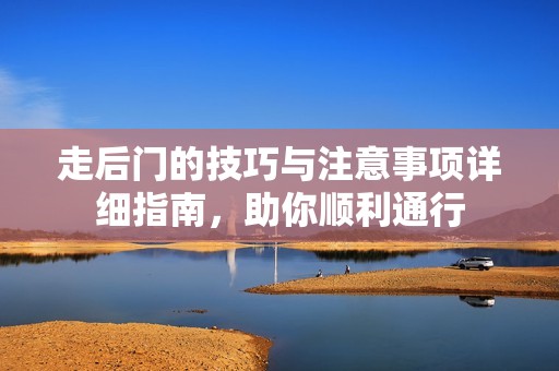 走后门的技巧与注意事项详细指南，助你顺利通行