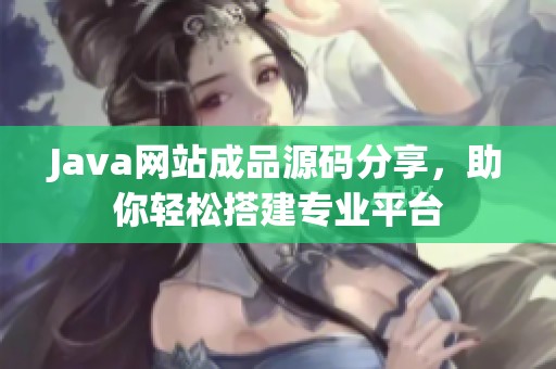 Java网站成品源码分享，助你轻松搭建专业平台