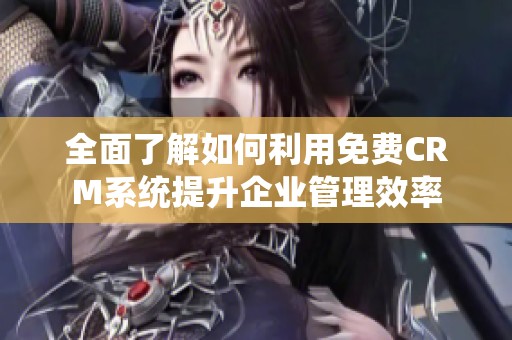 全面了解如何利用免费CRM系统提升企业管理效率