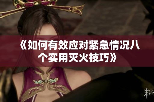 《如何有效应对紧急情况八个实用灭火技巧》