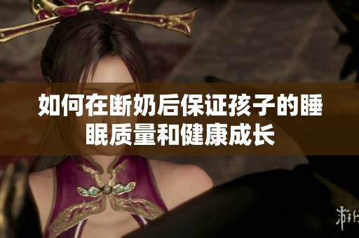 如何在断奶后保证孩子的睡眠质量和健康成长