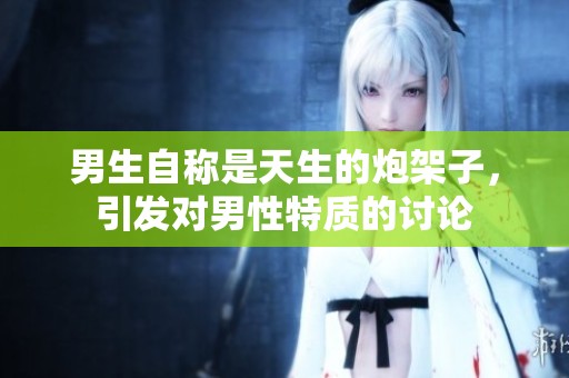 男生自称是天生的炮架子，引发对男性特质的讨论
