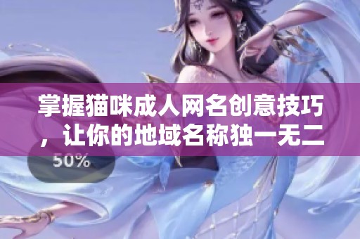 掌握猫咪成人网名创意技巧，让你的地域名称独一无二